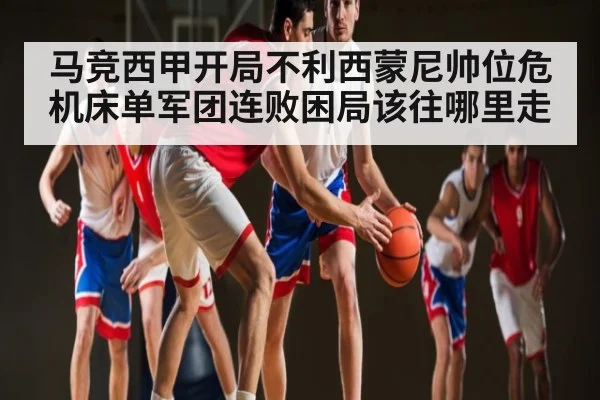 马竞西甲开局不利西蒙尼帅位危机床单军团连败困局该往哪里走